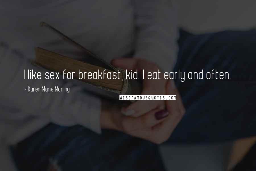 Karen Marie Moning Quotes: I like sex for breakfast, kid. I eat early and often.