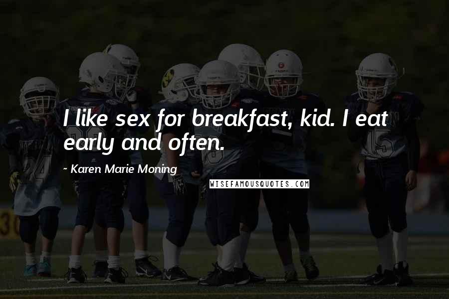 Karen Marie Moning Quotes: I like sex for breakfast, kid. I eat early and often.