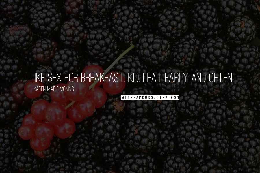 Karen Marie Moning Quotes: I like sex for breakfast, kid. I eat early and often.