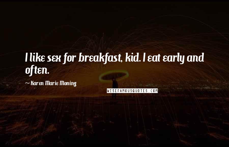 Karen Marie Moning Quotes: I like sex for breakfast, kid. I eat early and often.