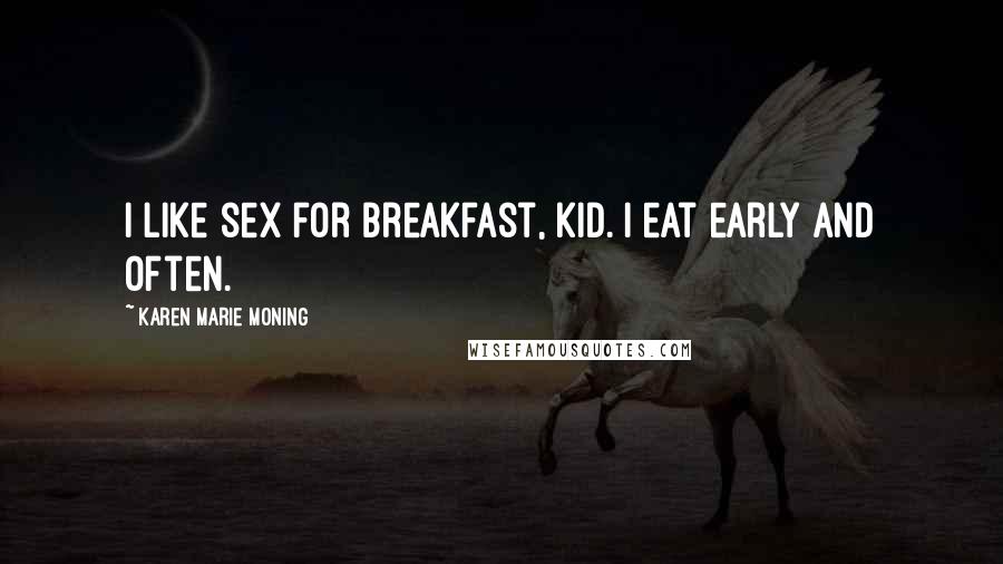 Karen Marie Moning Quotes: I like sex for breakfast, kid. I eat early and often.