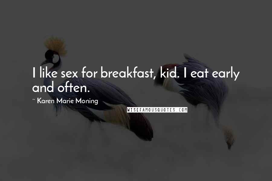 Karen Marie Moning Quotes: I like sex for breakfast, kid. I eat early and often.