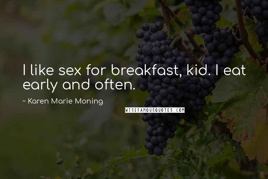 Karen Marie Moning Quotes: I like sex for breakfast, kid. I eat early and often.