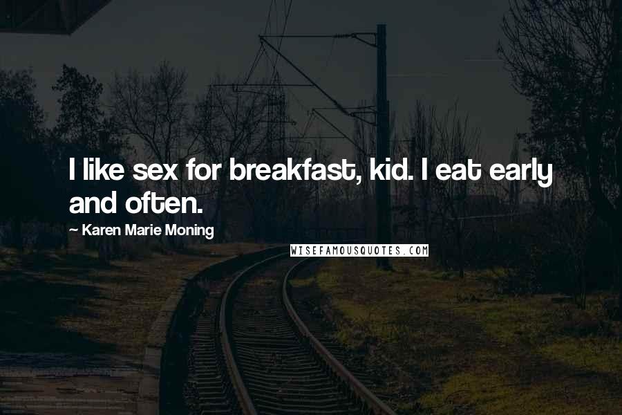 Karen Marie Moning Quotes: I like sex for breakfast, kid. I eat early and often.