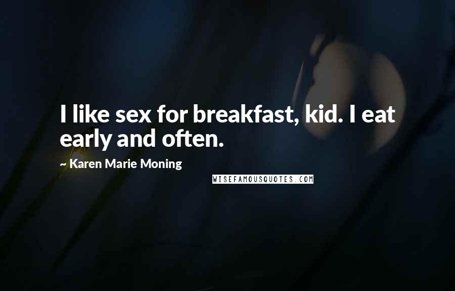 Karen Marie Moning Quotes: I like sex for breakfast, kid. I eat early and often.