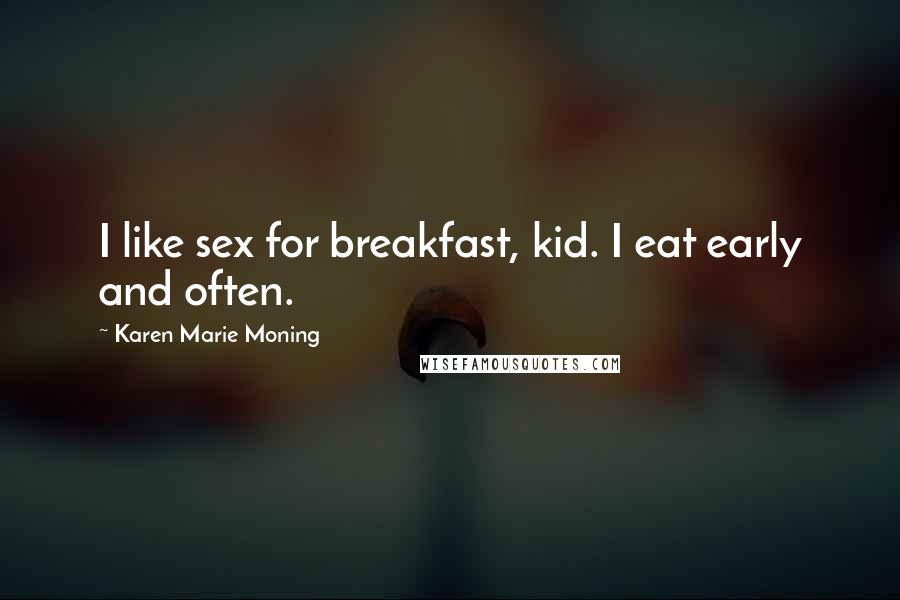 Karen Marie Moning Quotes: I like sex for breakfast, kid. I eat early and often.
