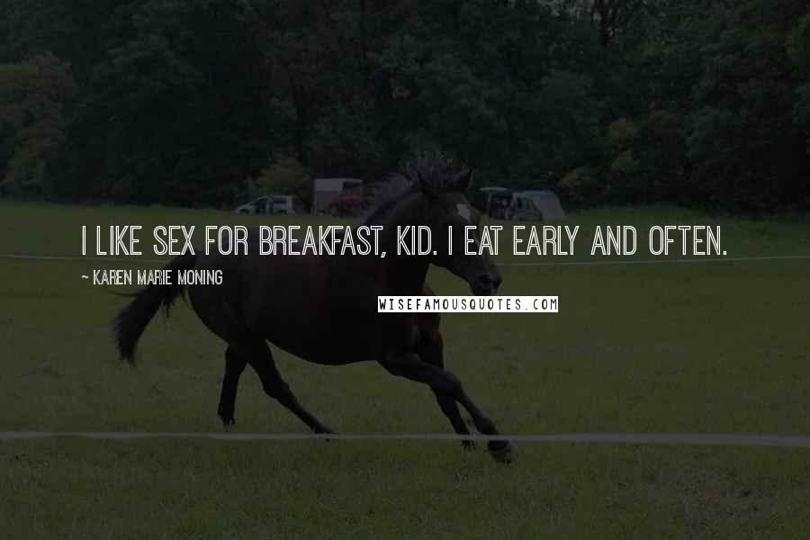 Karen Marie Moning Quotes: I like sex for breakfast, kid. I eat early and often.