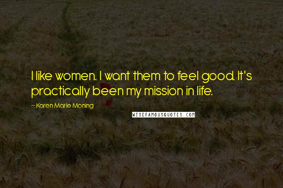 Karen Marie Moning Quotes: I like women. I want them to feel good. It's practically been my mission in life.