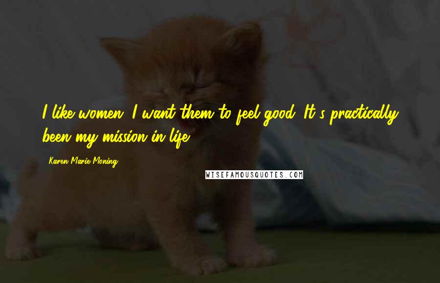 Karen Marie Moning Quotes: I like women. I want them to feel good. It's practically been my mission in life.