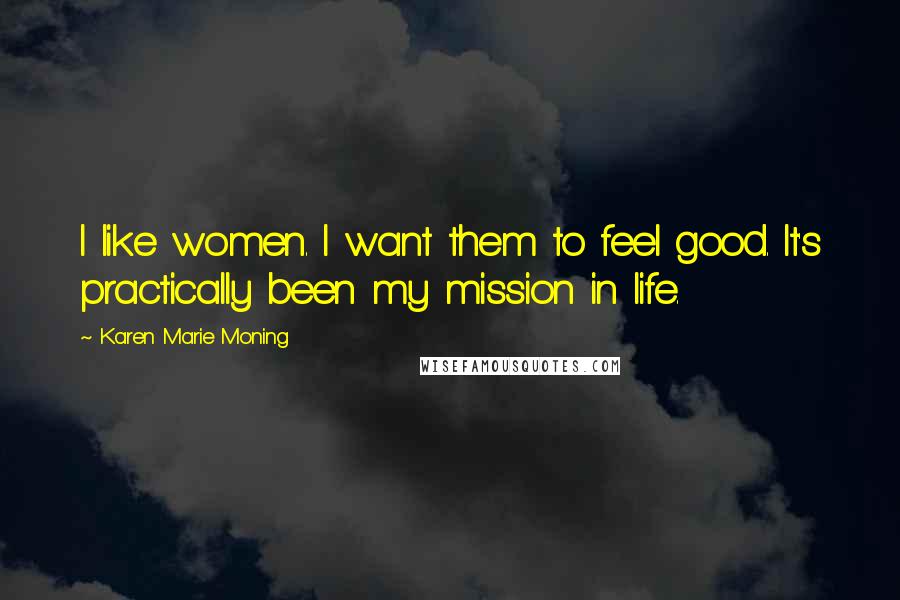 Karen Marie Moning Quotes: I like women. I want them to feel good. It's practically been my mission in life.