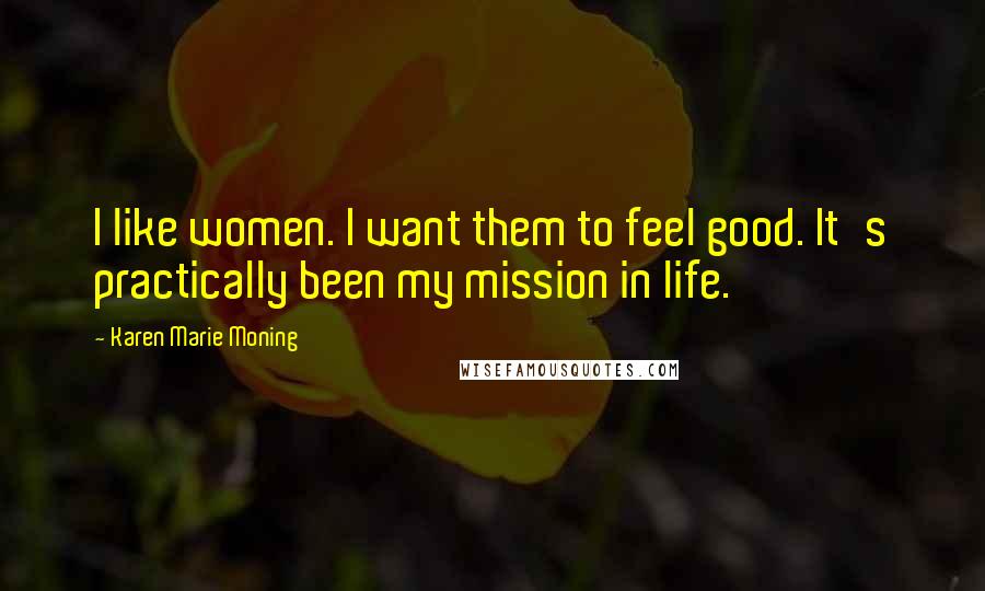 Karen Marie Moning Quotes: I like women. I want them to feel good. It's practically been my mission in life.
