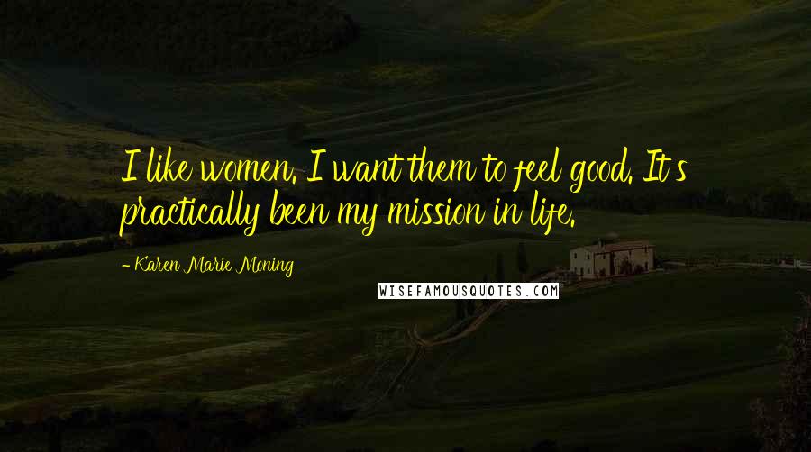 Karen Marie Moning Quotes: I like women. I want them to feel good. It's practically been my mission in life.