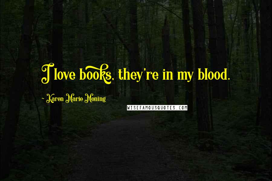 Karen Marie Moning Quotes: I love books, they're in my blood.