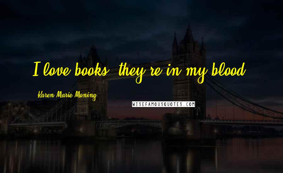 Karen Marie Moning Quotes: I love books, they're in my blood.