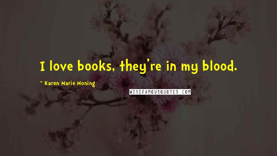 Karen Marie Moning Quotes: I love books, they're in my blood.