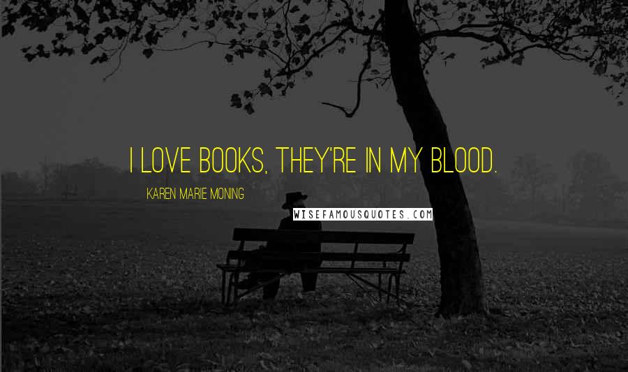 Karen Marie Moning Quotes: I love books, they're in my blood.