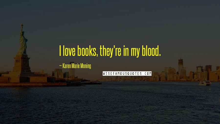Karen Marie Moning Quotes: I love books, they're in my blood.