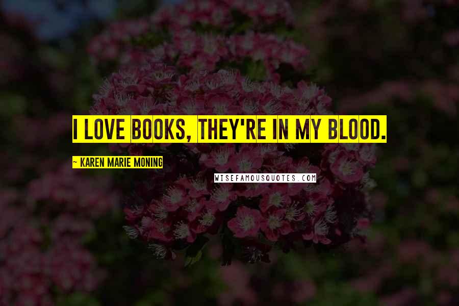 Karen Marie Moning Quotes: I love books, they're in my blood.