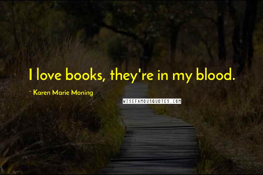 Karen Marie Moning Quotes: I love books, they're in my blood.