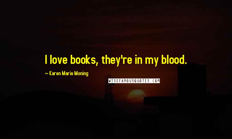 Karen Marie Moning Quotes: I love books, they're in my blood.