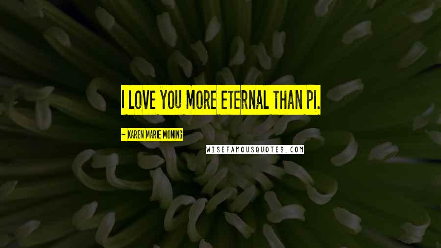 Karen Marie Moning Quotes: I love you more eternal than pi.