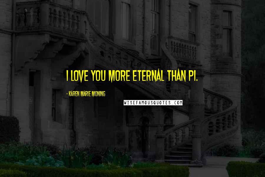 Karen Marie Moning Quotes: I love you more eternal than pi.