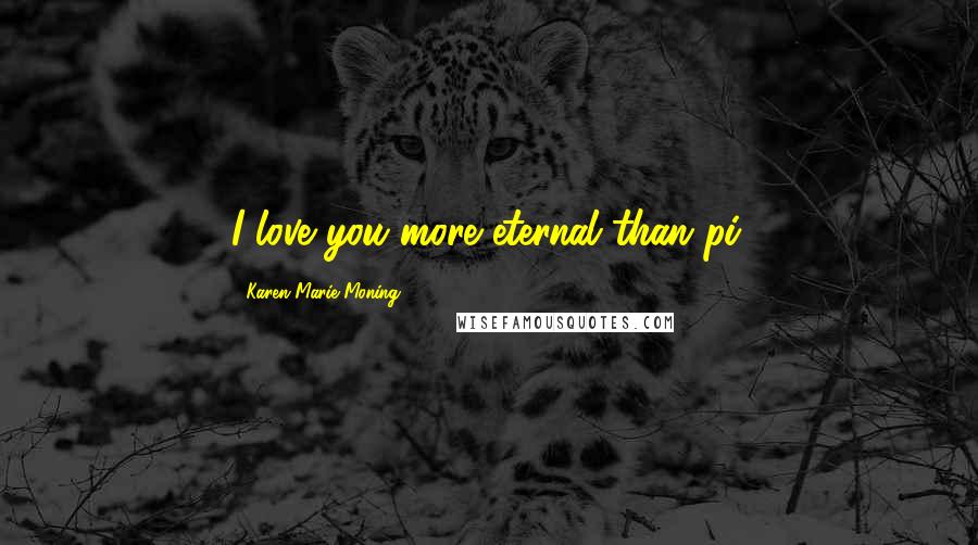 Karen Marie Moning Quotes: I love you more eternal than pi.