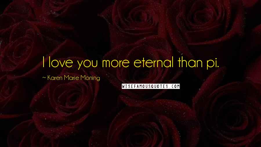 Karen Marie Moning Quotes: I love you more eternal than pi.