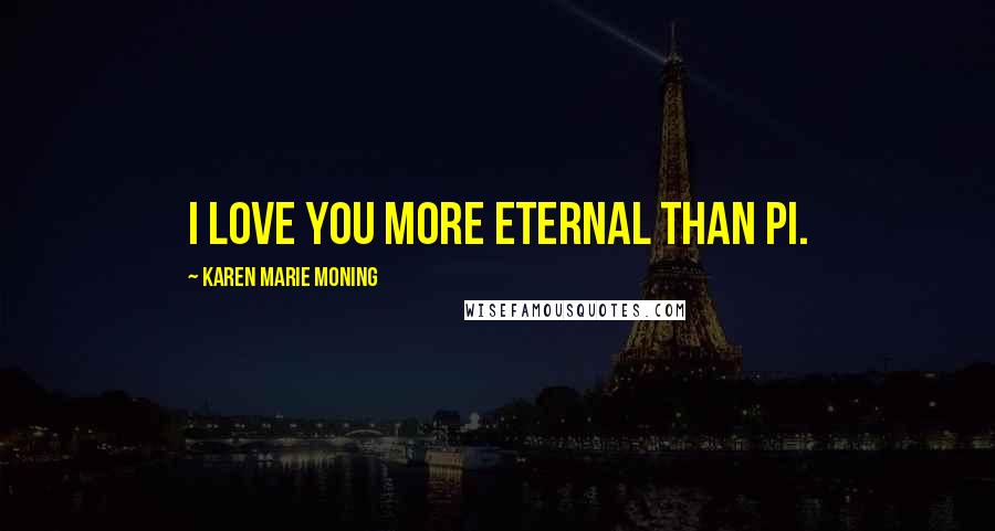 Karen Marie Moning Quotes: I love you more eternal than pi.