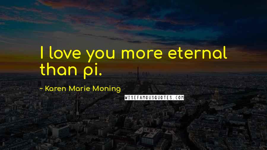 Karen Marie Moning Quotes: I love you more eternal than pi.