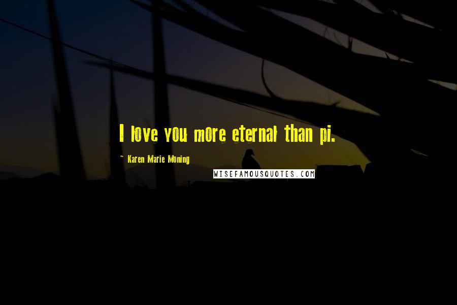 Karen Marie Moning Quotes: I love you more eternal than pi.