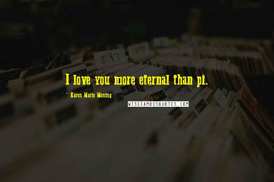 Karen Marie Moning Quotes: I love you more eternal than pi.