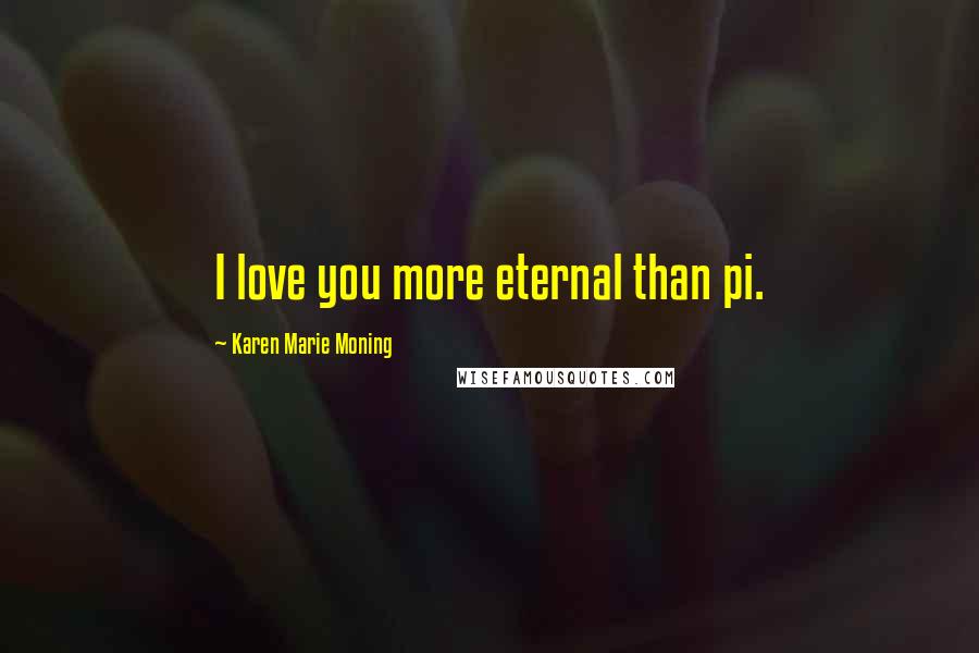 Karen Marie Moning Quotes: I love you more eternal than pi.