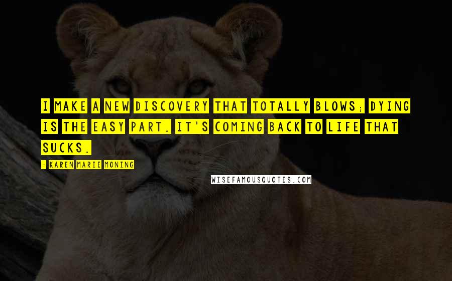 Karen Marie Moning Quotes: I make a new discovery that totally blows; dying is the easy part. It's coming back to life that sucks.