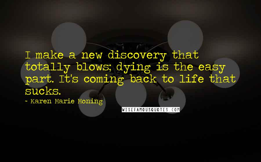 Karen Marie Moning Quotes: I make a new discovery that totally blows; dying is the easy part. It's coming back to life that sucks.