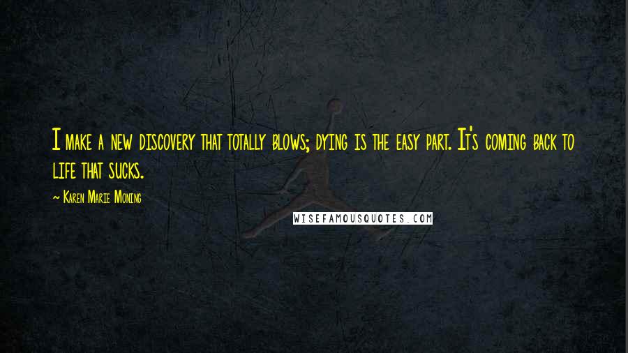 Karen Marie Moning Quotes: I make a new discovery that totally blows; dying is the easy part. It's coming back to life that sucks.