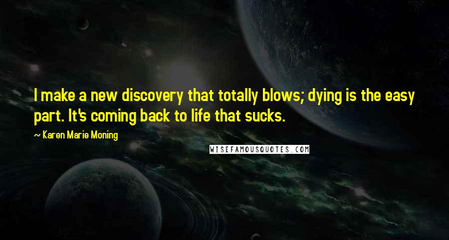 Karen Marie Moning Quotes: I make a new discovery that totally blows; dying is the easy part. It's coming back to life that sucks.
