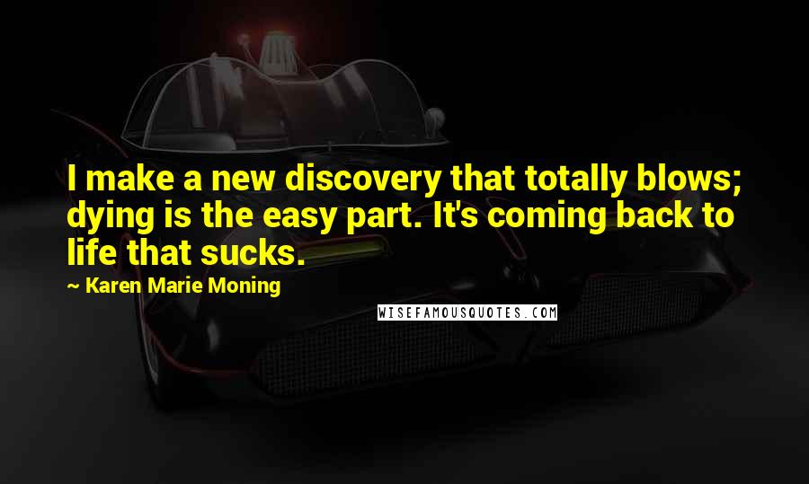 Karen Marie Moning Quotes: I make a new discovery that totally blows; dying is the easy part. It's coming back to life that sucks.