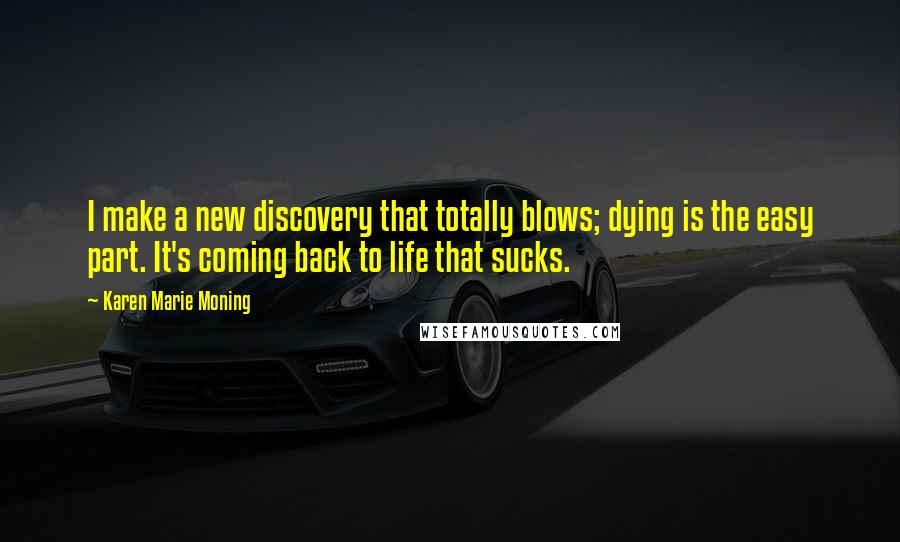 Karen Marie Moning Quotes: I make a new discovery that totally blows; dying is the easy part. It's coming back to life that sucks.