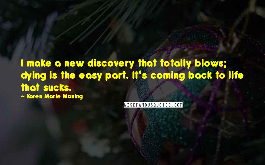 Karen Marie Moning Quotes: I make a new discovery that totally blows; dying is the easy part. It's coming back to life that sucks.