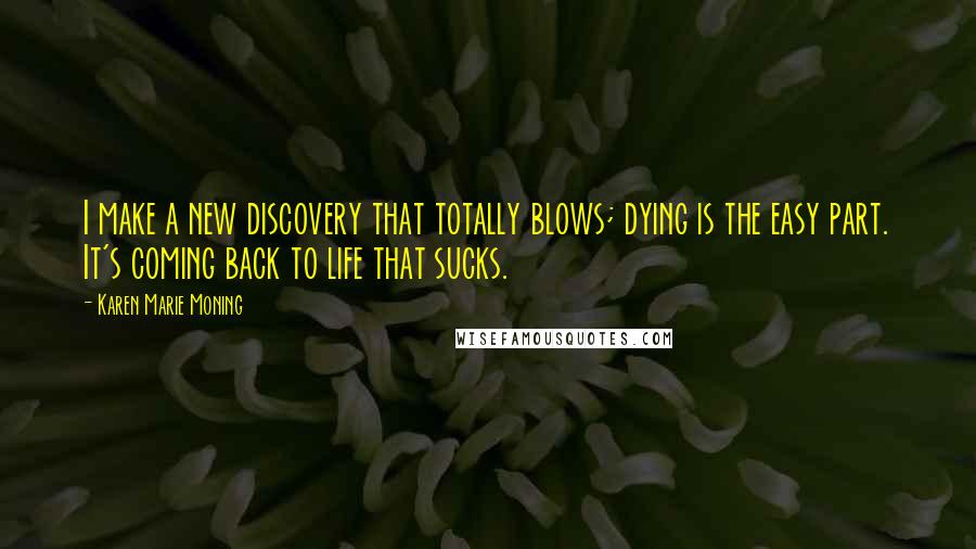 Karen Marie Moning Quotes: I make a new discovery that totally blows; dying is the easy part. It's coming back to life that sucks.