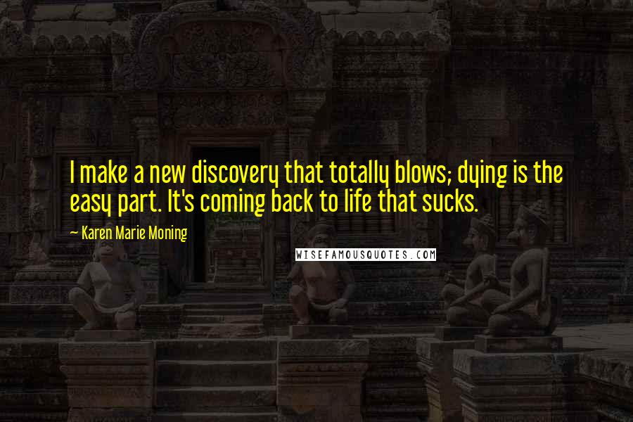 Karen Marie Moning Quotes: I make a new discovery that totally blows; dying is the easy part. It's coming back to life that sucks.