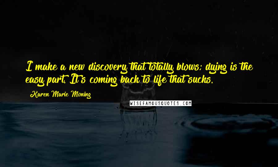 Karen Marie Moning Quotes: I make a new discovery that totally blows; dying is the easy part. It's coming back to life that sucks.