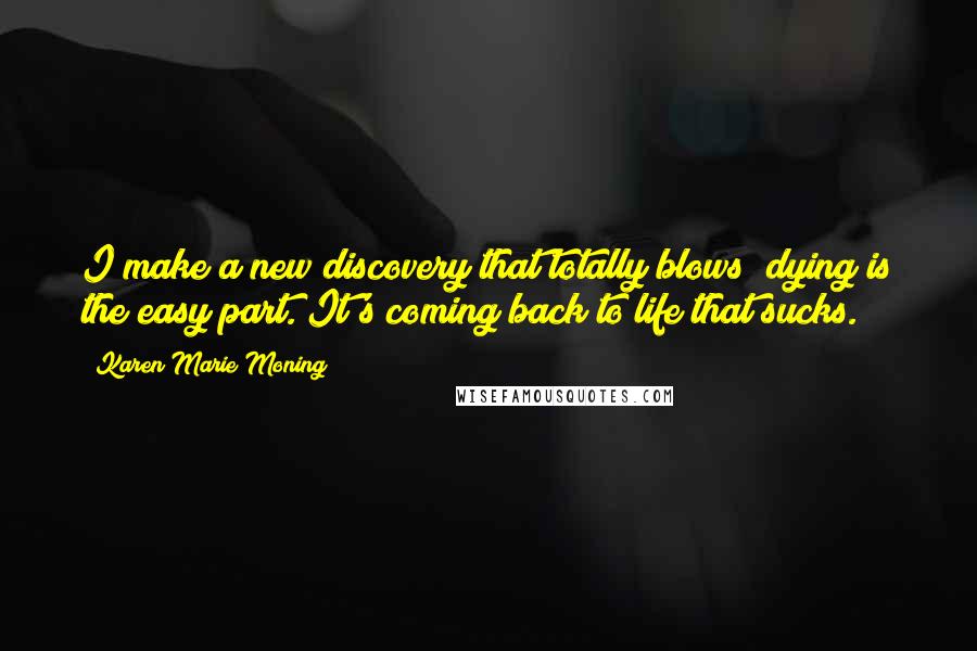 Karen Marie Moning Quotes: I make a new discovery that totally blows; dying is the easy part. It's coming back to life that sucks.