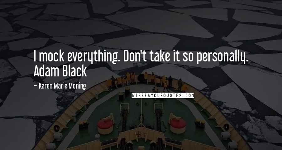 Karen Marie Moning Quotes: I mock everything. Don't take it so personally. Adam Black