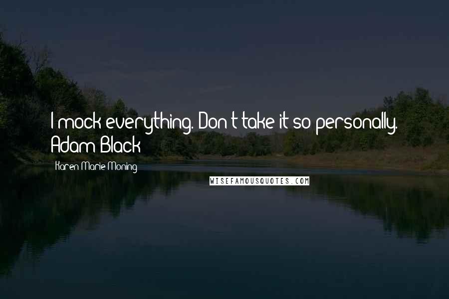 Karen Marie Moning Quotes: I mock everything. Don't take it so personally. Adam Black