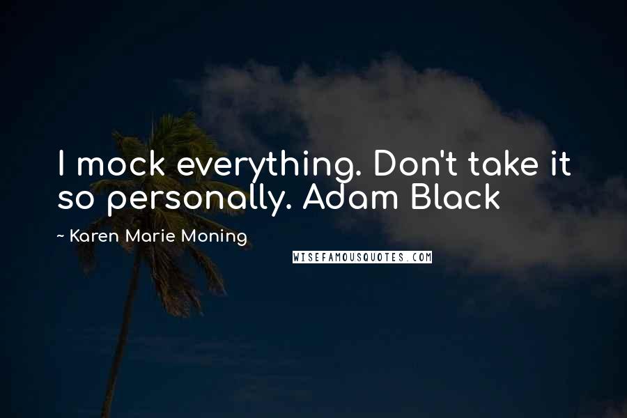 Karen Marie Moning Quotes: I mock everything. Don't take it so personally. Adam Black