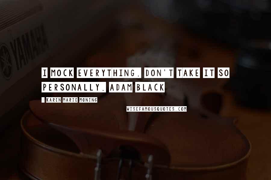 Karen Marie Moning Quotes: I mock everything. Don't take it so personally. Adam Black