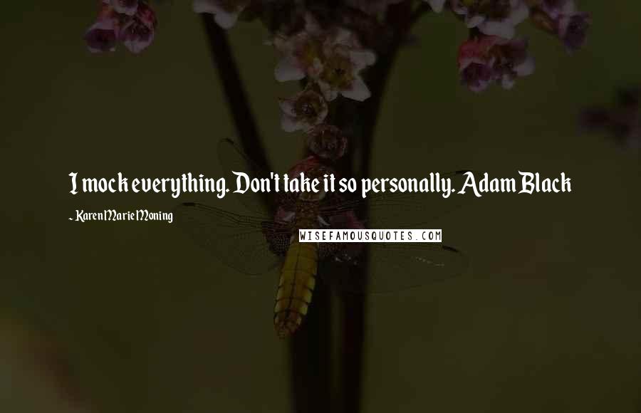 Karen Marie Moning Quotes: I mock everything. Don't take it so personally. Adam Black