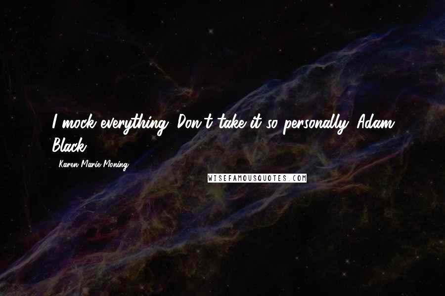 Karen Marie Moning Quotes: I mock everything. Don't take it so personally. Adam Black